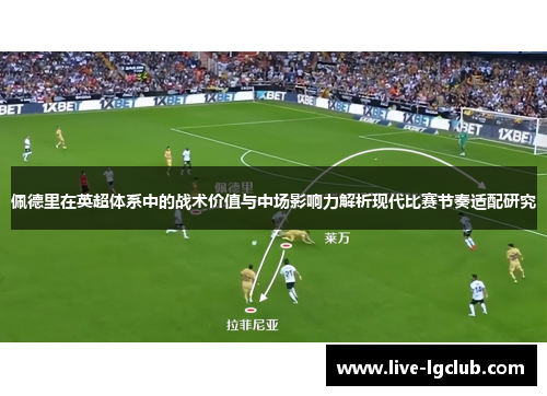 佩德里在英超体系中的战术价值与中场影响力解析现代比赛节奏适配研究