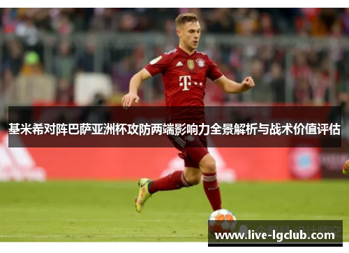基米希对阵巴萨亚洲杯攻防两端影响力全景解析与战术价值评估 基米希对阵巴萨亚洲杯攻防两端影响力全景解析与战术价值评估