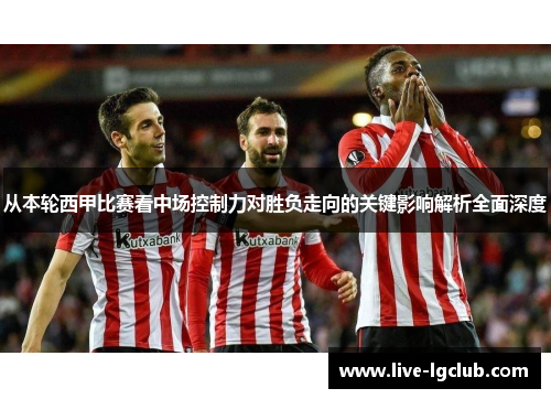 从本轮西甲比赛看中场控制力对胜负走向的关键影响解析全面深度
