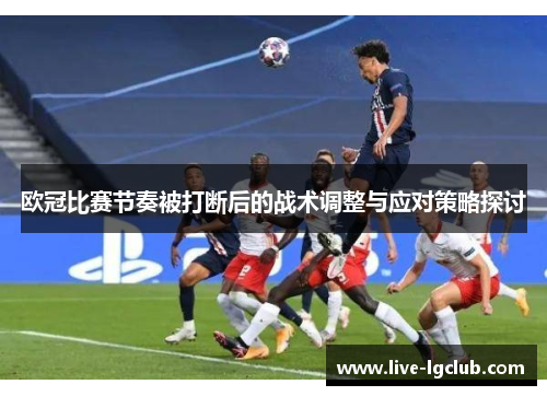 欧冠比赛节奏被打断后的战术调整与应对策略探讨 欧冠比赛节奏被打断后的战术调整与应对策略探讨