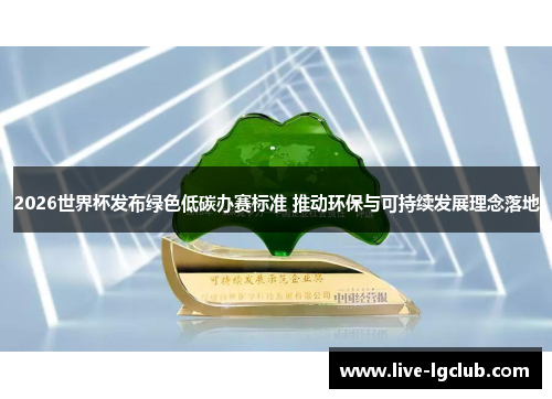 2026世界杯发布绿色低碳办赛标准 推动环保与可持续发展理念落地 2026世界杯发布绿色低碳办赛标准 推动环保与可持续发展理念落地