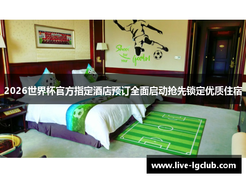 2026世界杯官方指定酒店预订全面启动抢先锁定优质住宿