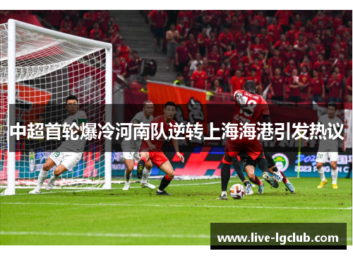 中超首轮爆冷河南队逆转上海海港引发热议