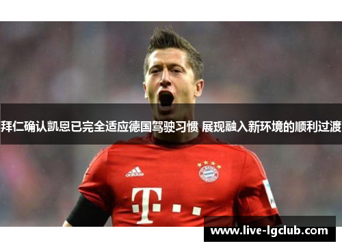 拜仁确认凯恩已完全适应德国驾驶习惯 展现融入新环境的顺利过渡 拜仁确认凯恩已完全适应德国驾驶习惯 展现融入新环境的顺利过渡