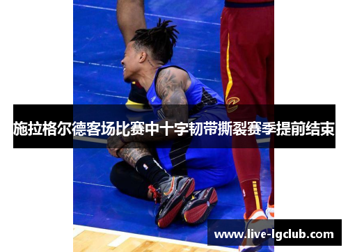 施拉格尔德客场比赛中十字韧带撕裂赛季提前结束