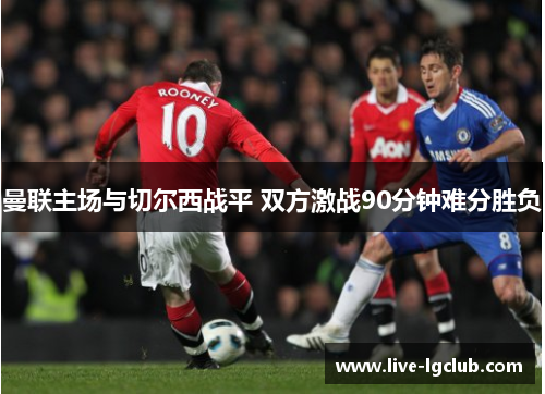 曼联主场与切尔西战平 双方激战90分钟难分胜负