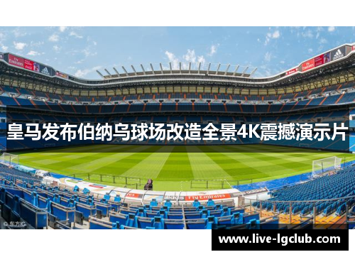 皇马发布伯纳乌球场改造全景4K震撼演示片 皇马发布伯纳乌球场改造全景4K震撼演示片