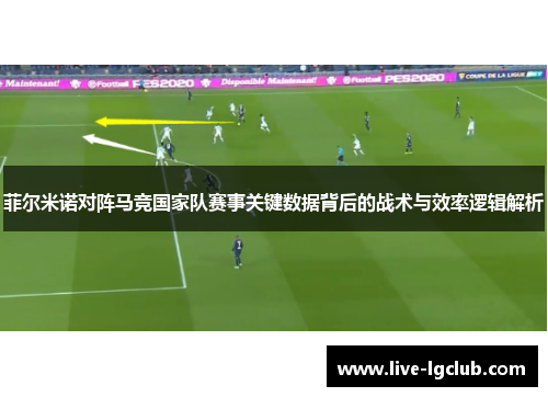 菲尔米诺对阵马竞国家队赛事关键数据背后的战术与效率逻辑解析 菲尔米诺对阵马竞国家队赛事关键数据背后的战术与效率逻辑解析