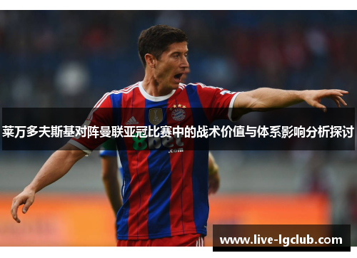 莱万多夫斯基对阵曼联亚冠比赛中的战术价值与体系影响分析探讨 莱万多夫斯基对阵曼联亚冠比赛中的战术价值与体系影响分析探讨