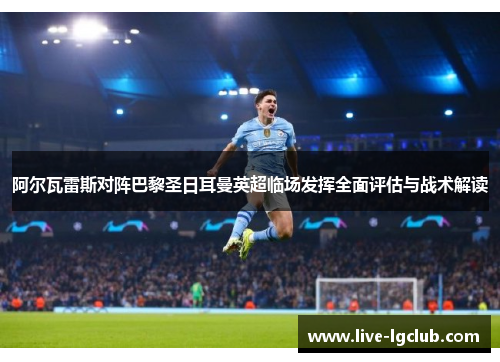 阿尔瓦雷斯对阵巴黎圣日耳曼英超临场发挥全面评估与战术解读