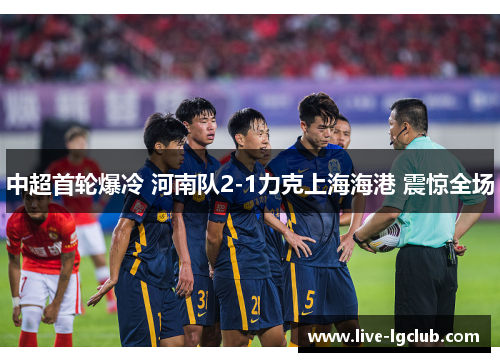 中超首轮爆冷 河南队2-1力克上海海港 震惊全场