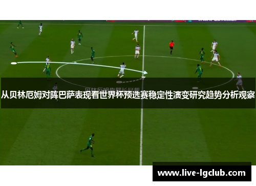 从贝林厄姆对阵巴萨表现看世界杯预选赛稳定性演变研究趋势分析观察