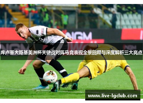 库卢塞夫斯基美洲杯关键战对阵马竞表现全景回顾与深度解析三大亮点