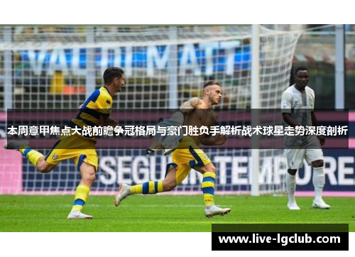 本周意甲焦点大战前瞻争冠格局与豪门胜负手解析战术球星走势深度剖析