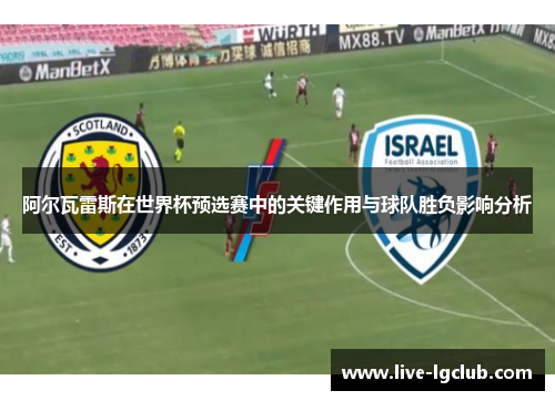 阿尔瓦雷斯在世界杯预选赛中的关键作用与球队胜负影响分析