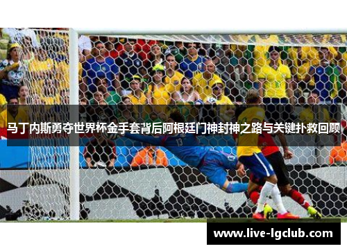马丁内斯勇夺世界杯金手套背后阿根廷门神封神之路与关键扑救回顾